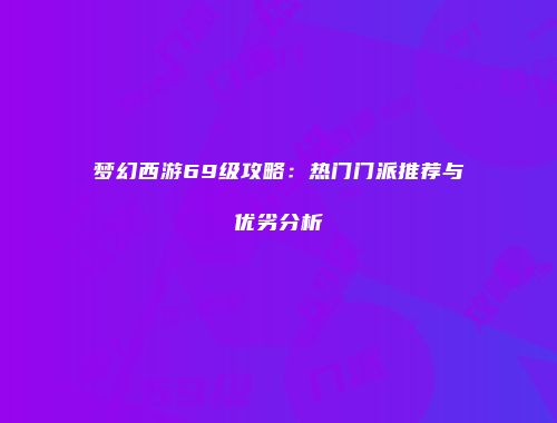 梦幻西游69级攻略：热门门派推荐与优劣分析
