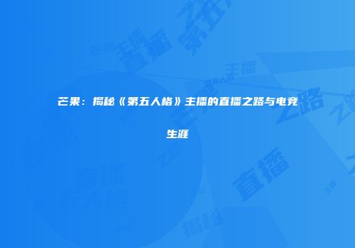 芒果：揭秘《第五人格》主播的直播之路与电竞生涯