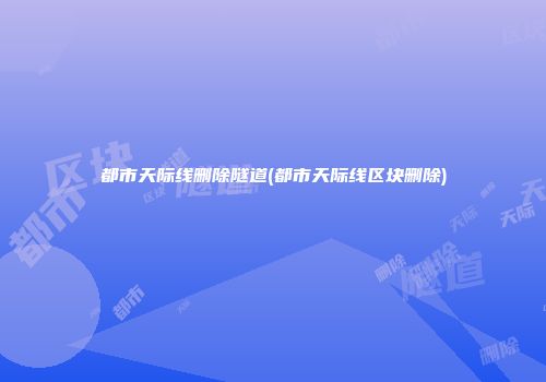 都市天际线删除隧道(都市天际线区块删除)