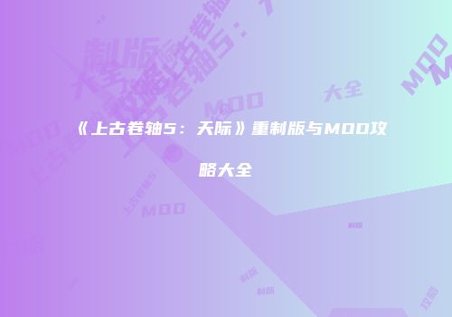 《上古卷轴5：天际》重制版与MOD攻略大全