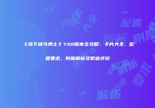 《地下城与勇士》730版本全攻略：卡片大全、配置要求、附魔解析及职业评价