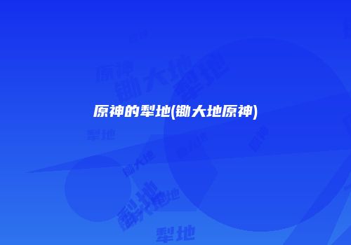 原神的犁地(锄大地原神)