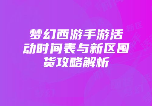 梦幻西游手游活动时间表与新区囤货攻略解析
