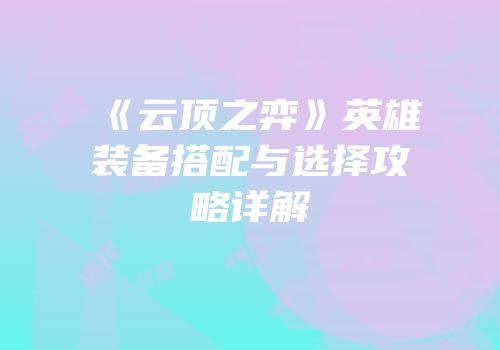 《云顶之弈》英雄装备搭配与选择攻略详解