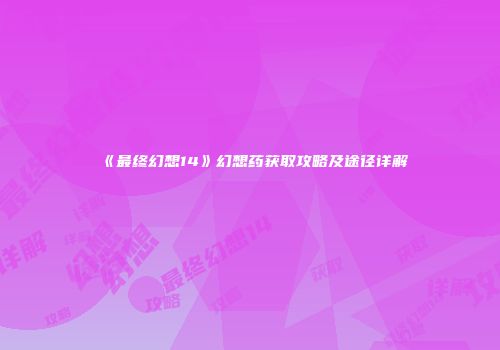 《最终幻想14》幻想药获取攻略及途径详解