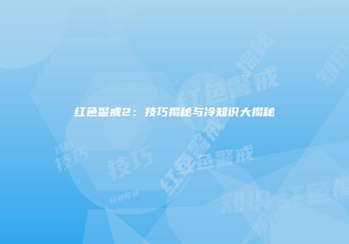 红色警戒2：技巧揭秘与冷知识大揭秘