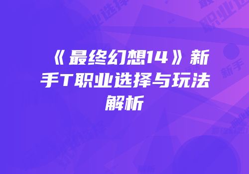 《最终幻想14》新手T职业选择与玩法解析