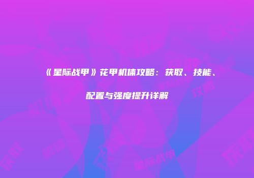 《星际战甲》花甲机体攻略：获取、技能、配置与强度提升详解