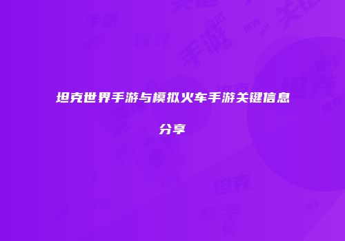 坦克世界手游与模拟火车手游关键信息分享