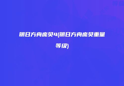 明日方舟庞贝4(明日方舟庞贝重量等级)