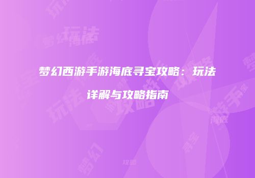 梦幻西游手游海底寻宝攻略：玩法详解与攻略指南