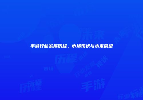手游行业发展历程、市场现状与未来展望