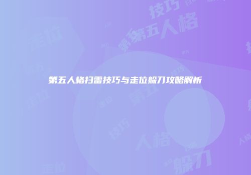 第五人格扫雷技巧与走位躲刀攻略解析