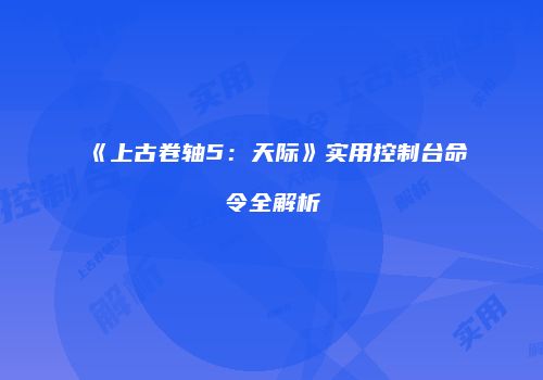 《上古卷轴5：天际》实用控制台命令全解析