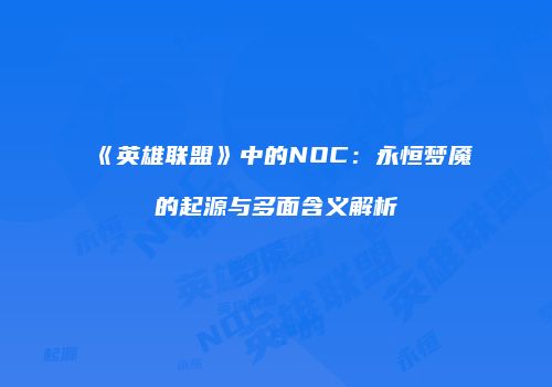 《英雄联盟》中的NOC：永恒梦魇的起源与多面含义解析