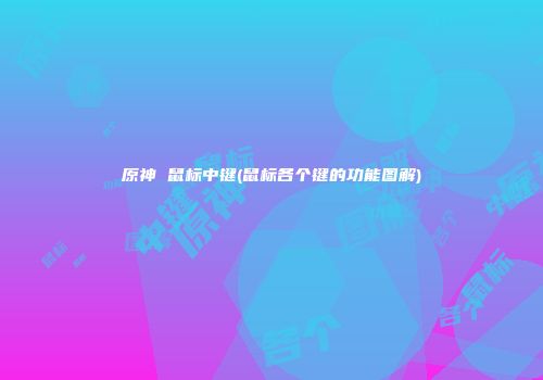 原神 鼠标中键(鼠标各个键的功能图解)