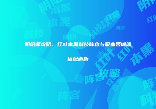 阴阳师攻略：红叶本黑科技阵容与吸血姬御魂搭配解析