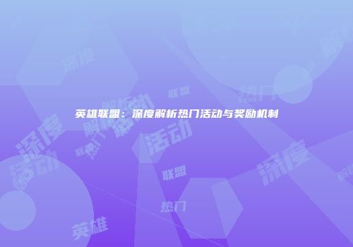 英雄联盟：深度解析热门活动与奖励机制