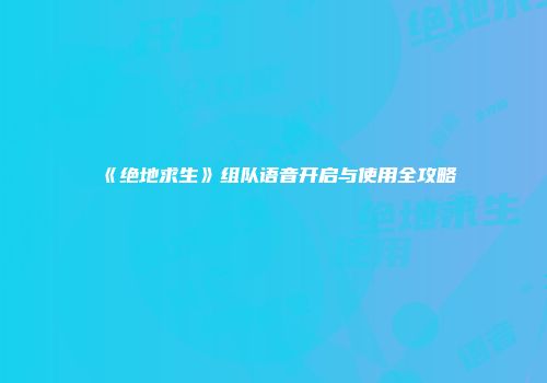 《绝地求生》组队语音开启与使用全攻略