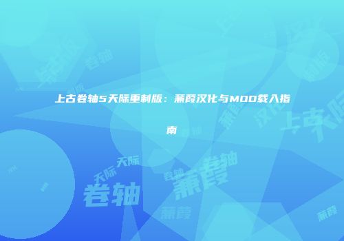 上古卷轴5天际重制版：蒹葭汉化与MOD载入指南