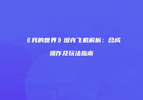 《我的世界》坦克飞机解析：合成操作及玩法指南