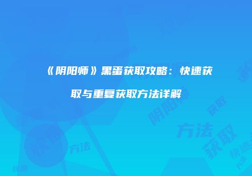 《阴阳师》黑蛋获取攻略：快速获取与重复获取方法详解