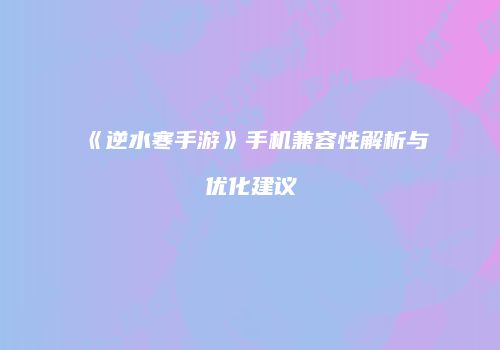《逆水寒手游》手机兼容性解析与优化建议