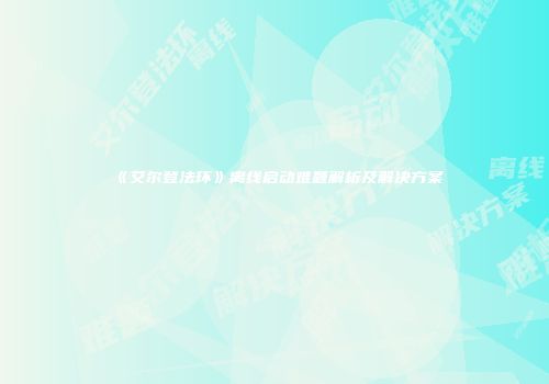 《艾尔登法环》离线启动难题解析及解决方案