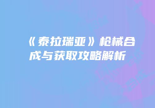 《泰拉瑞亚》枪械合成与获取攻略解析