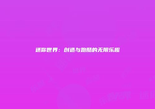 迷你世界：创造与跑酷的无限乐趣