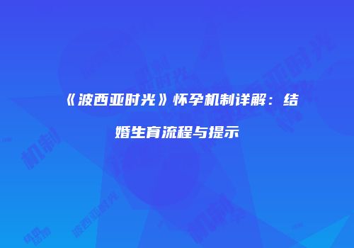 《波西亚时光》怀孕机制详解：结婚生育流程与提示