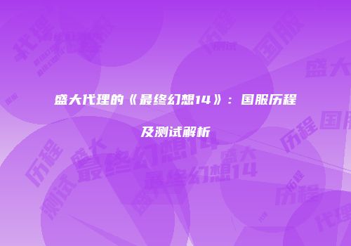 盛大代理的《最终幻想14》：国服历程及测试解析