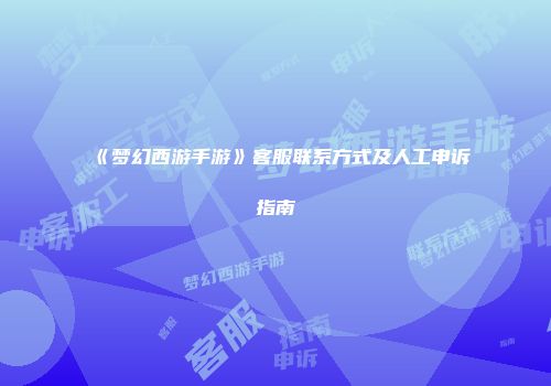 《梦幻西游手游》客服联系方式及人工申诉指南