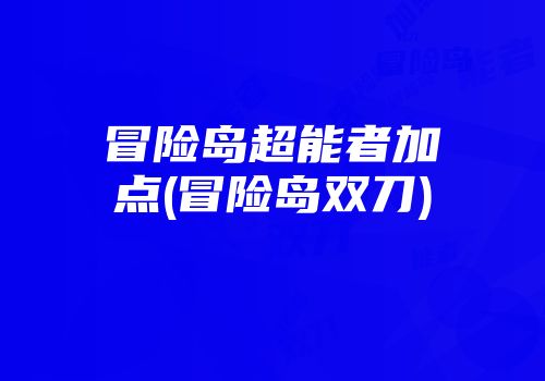冒险岛超能者加点(冒险岛双刀)
