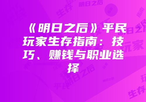 《明日之后》平民玩家生存指南：技巧、赚钱与职业选择
