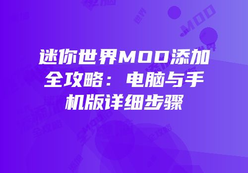 迷你世界MOD添加全攻略：电脑与手机版详细步骤