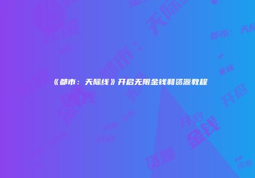 《都市：天际线》开启无限金钱和资源教程