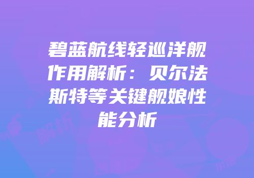 碧蓝航线轻巡洋舰作用解析：贝尔法斯特等关键舰娘性能分析