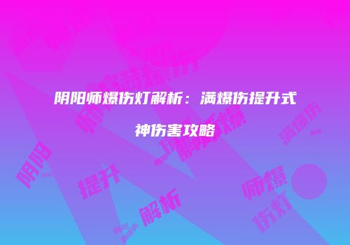 阴阳师爆伤灯解析：满爆伤提升式神伤害攻略
