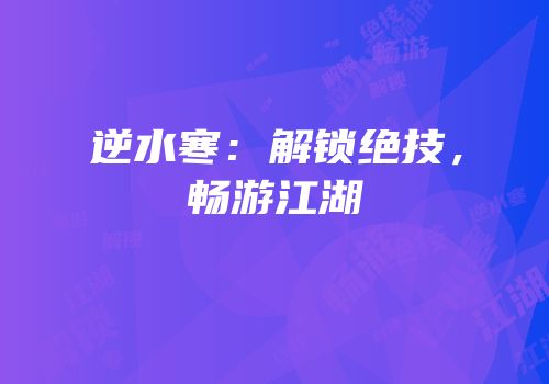 逆水寒：解锁绝技，畅游江湖