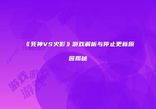 《死神VS火影》游戏解析与停止更新原因揭秘