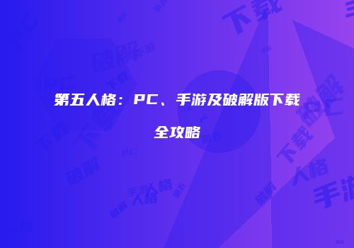 第五人格：PC、手游及破解版下载全攻略
