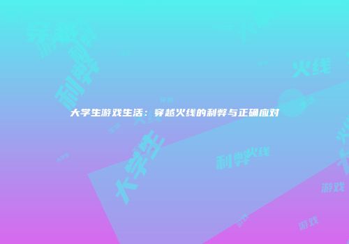 大学生游戏生活：穿越火线的利弊与正确应对