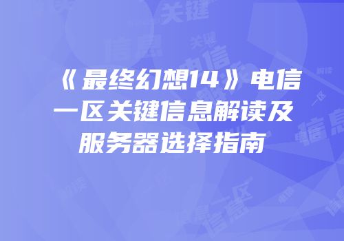 《最终幻想14》电信一区关键信息解读及服务器选择指南