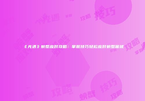 《光遇》螃蟹应对攻略：掌握技巧轻松应对螃蟹困扰