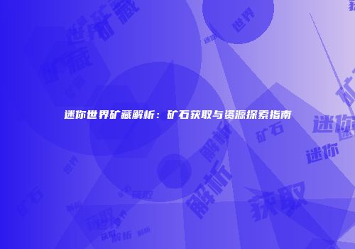 迷你世界矿藏解析：矿石获取与资源探索指南