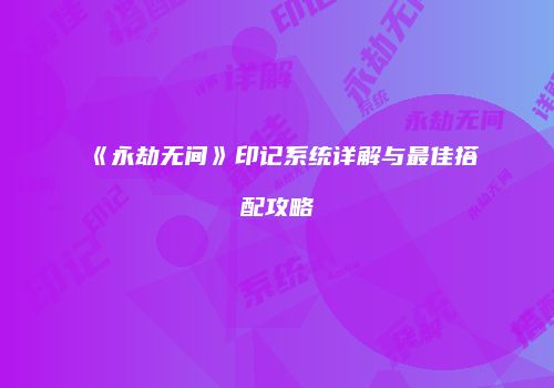 《永劫无间》印记系统详解与最佳搭配攻略