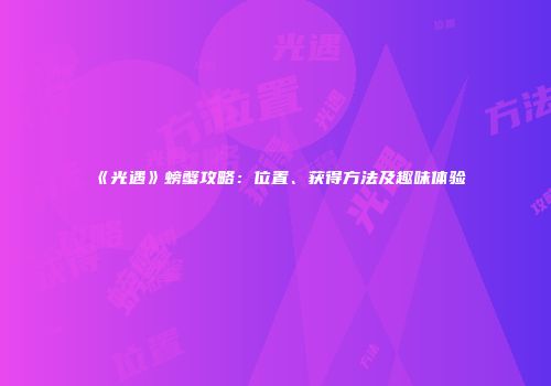 《光遇》螃蟹攻略：位置、获得方法及趣味体验