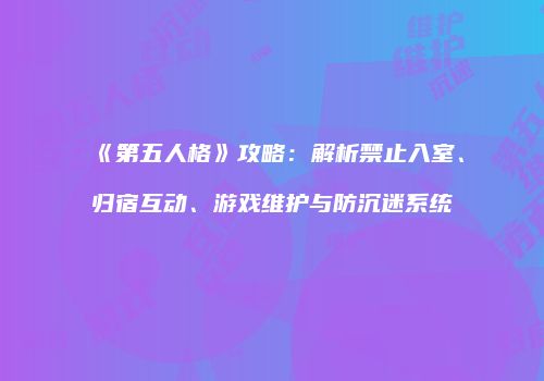 《第五人格》攻略：解析禁止入室、归宿互动、游戏维护与防沉迷系统
