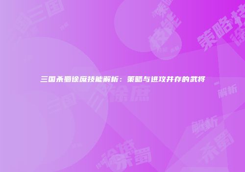 三国杀蜀徐庶技能解析：策略与进攻并存的武将
